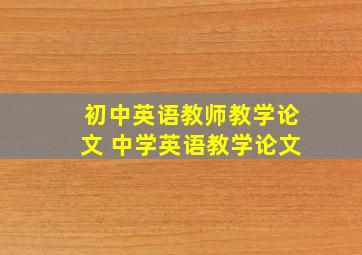 初中英语教师教学论文 中学英语教学论文